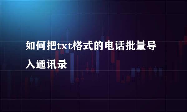 如何把txt格式的电话批量导入通讯录