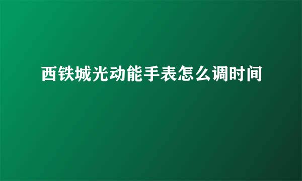 西铁城光动能手表怎么调时间