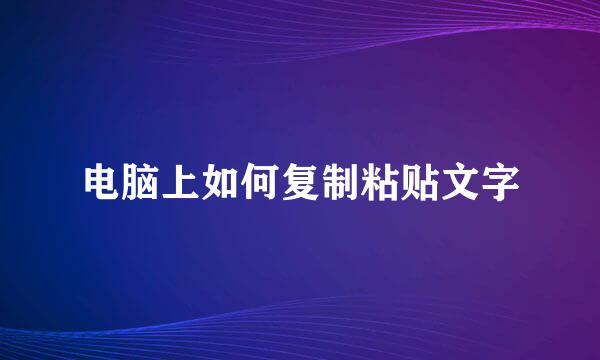 电脑上如何复制粘贴文字