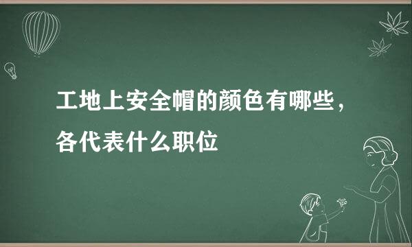工地上安全帽的颜色有哪些，各代表什么职位