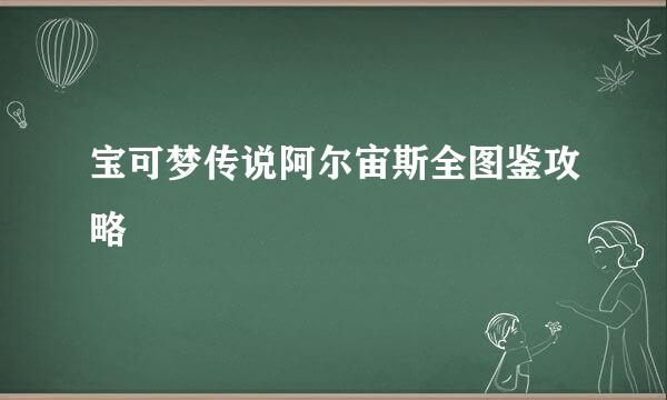 宝可梦传说阿尔宙斯全图鉴攻略