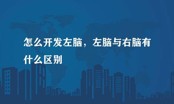 怎么开发左脑，左脑与右脑有什么区别
