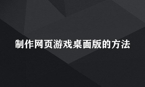 制作网页游戏桌面版的方法