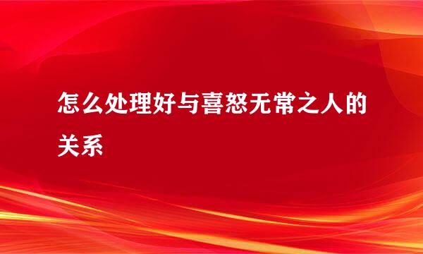 怎么处理好与喜怒无常之人的关系