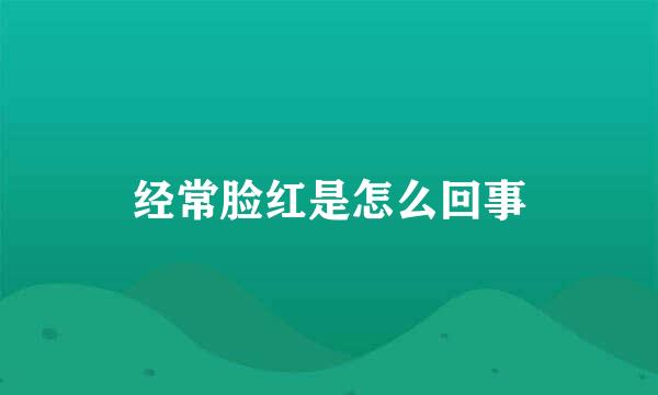 经常脸红是怎么回事