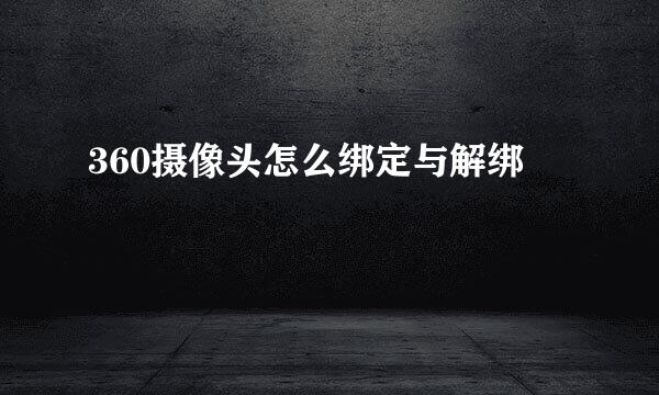 360摄像头怎么绑定与解绑