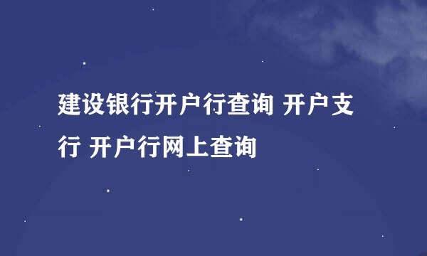 建设银行开户行查询 开户支行 开户行网上查询