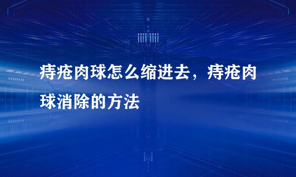 痔疮肉球怎么缩进去，痔疮肉球消除的方法
