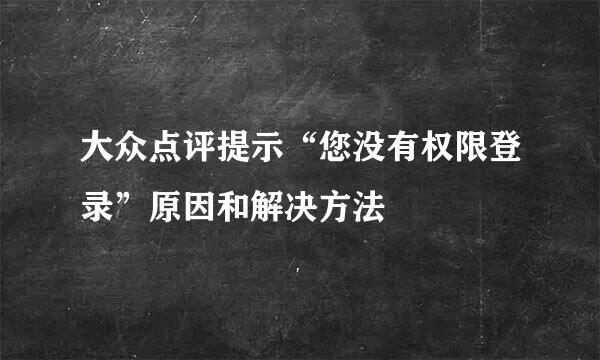 大众点评提示“您没有权限登录”原因和解决方法