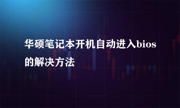 华硕笔记本开机自动进入bios的解决方法
