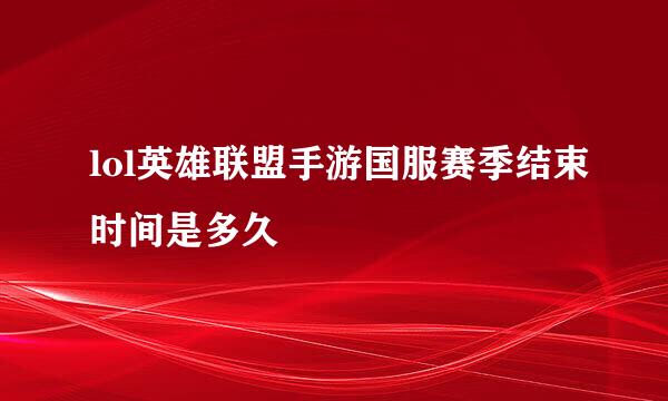 lol英雄联盟手游国服赛季结束时间是多久