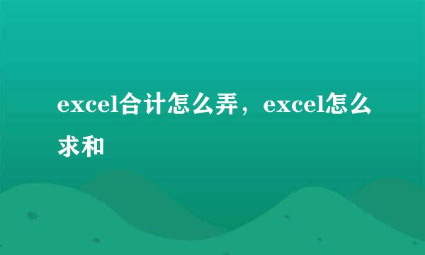 excel合计怎么弄，excel怎么求和
