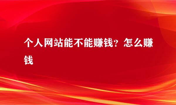 个人网站能不能赚钱？怎么赚钱