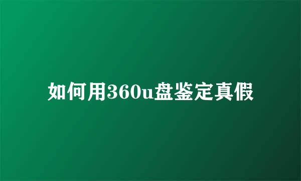 如何用360u盘鉴定真假