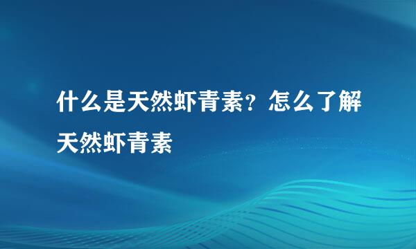 什么是天然虾青素？怎么了解天然虾青素