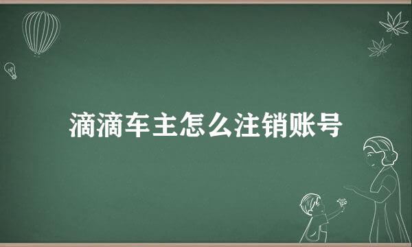 滴滴车主怎么注销账号
