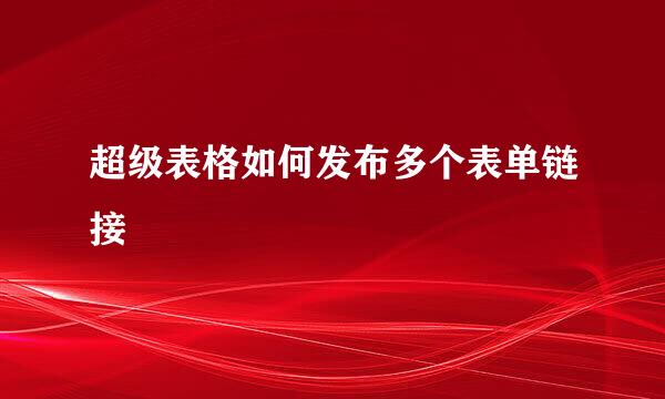 超级表格如何发布多个表单链接