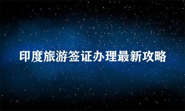 印度旅游签证办理最新攻略