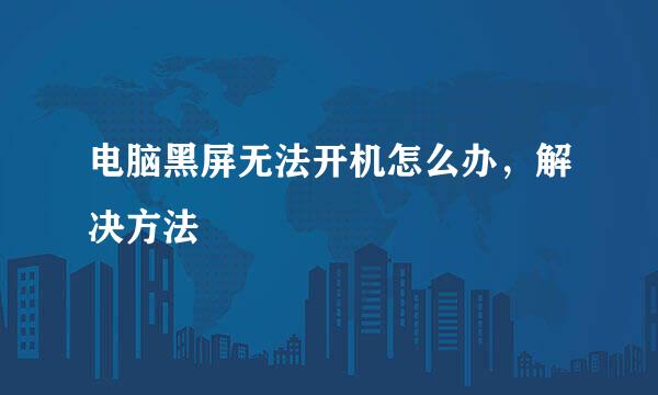 电脑黑屏无法开机怎么办，解决方法