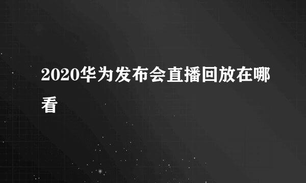 2020华为发布会直播回放在哪看