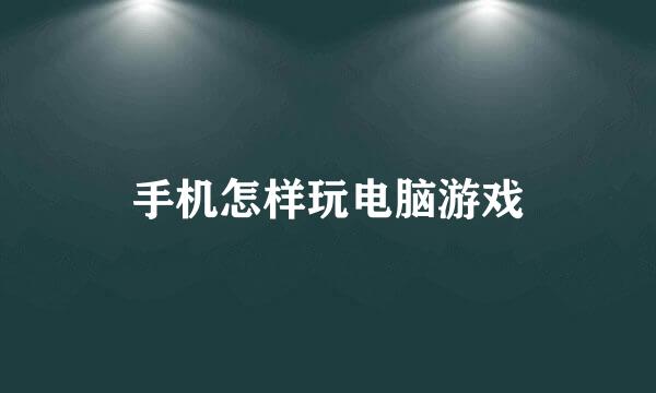 手机怎样玩电脑游戏