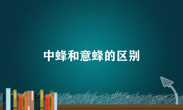 中蜂和意蜂的区别