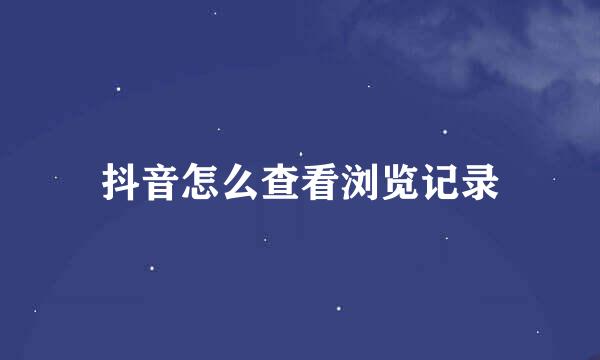 抖音怎么查看浏览记录