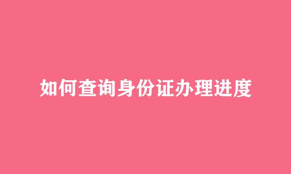 如何查询身份证办理进度