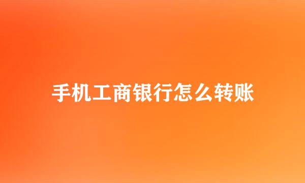 手机工商银行怎么转账