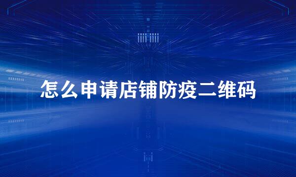 怎么申请店铺防疫二维码