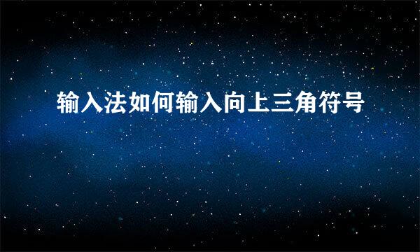 输入法如何输入向上三角符号