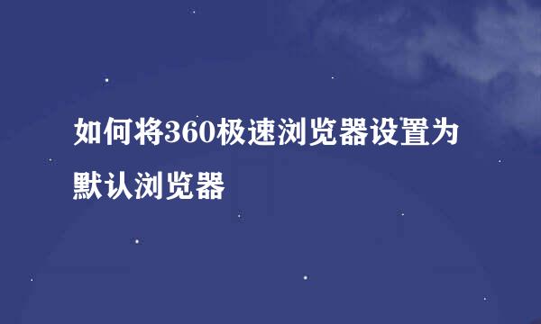 如何将360极速浏览器设置为默认浏览器