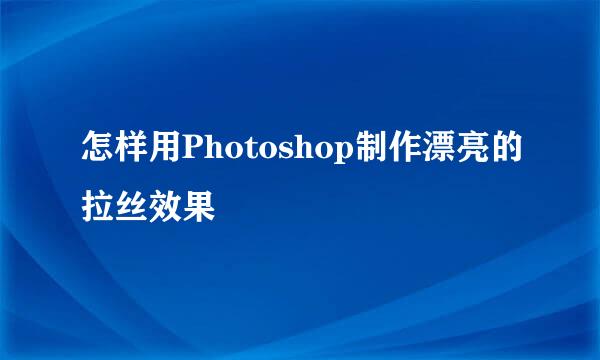 怎样用Photoshop制作漂亮的拉丝效果