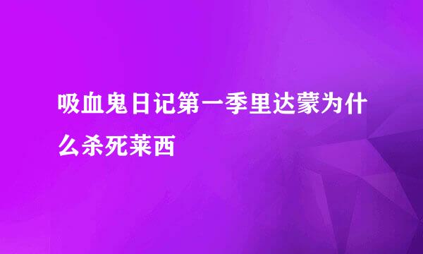 吸血鬼日记第一季里达蒙为什么杀死莱西