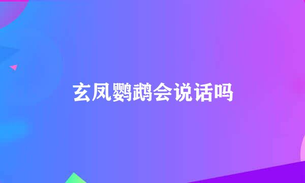 玄凤鹦鹉会说话吗
