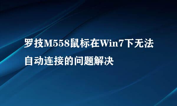 罗技M558鼠标在Win7下无法自动连接的问题解决
