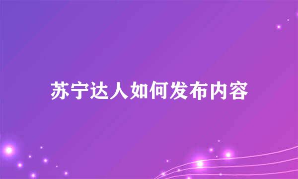 苏宁达人如何发布内容