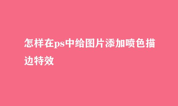 怎样在ps中给图片添加喷色描边特效