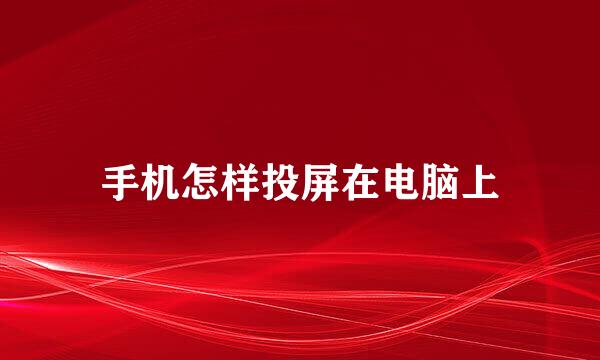 手机怎样投屏在电脑上