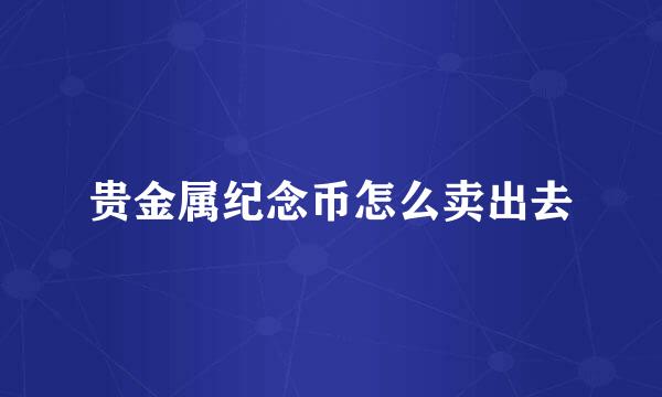 贵金属纪念币怎么卖出去