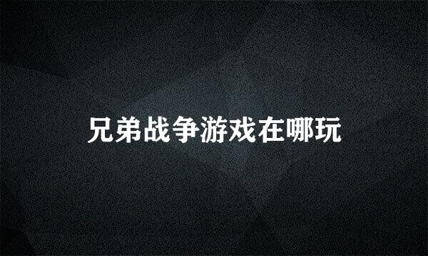 兄弟战争游戏在哪玩