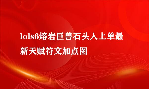 lols6熔岩巨兽石头人上单最新天赋符文加点图