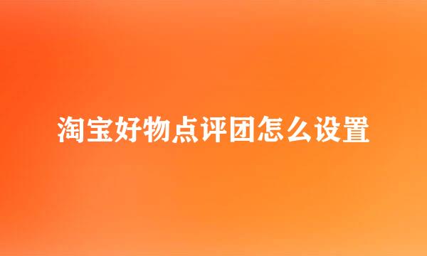 淘宝好物点评团怎么设置