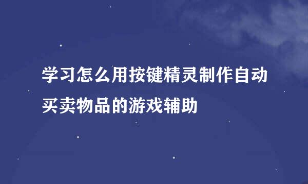 学习怎么用按键精灵制作自动买卖物品的游戏辅助
