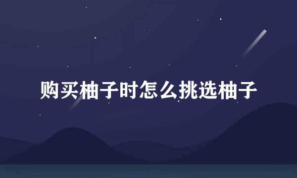 购买柚子时怎么挑选柚子