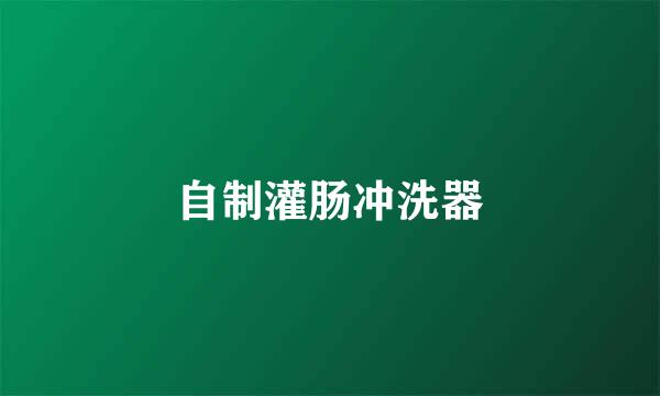 自制灌肠冲洗器