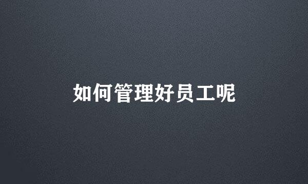 如何管理好员工呢