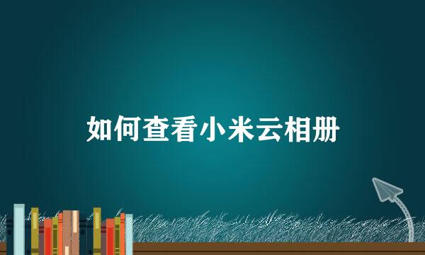 如何查看小米云相册