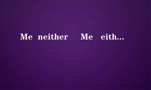 Me  neither     Me   either意思有什么区别