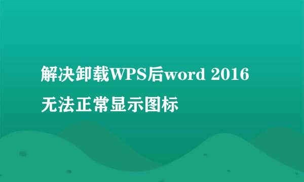 解决卸载WPS后word 2016无法正常显示图标
